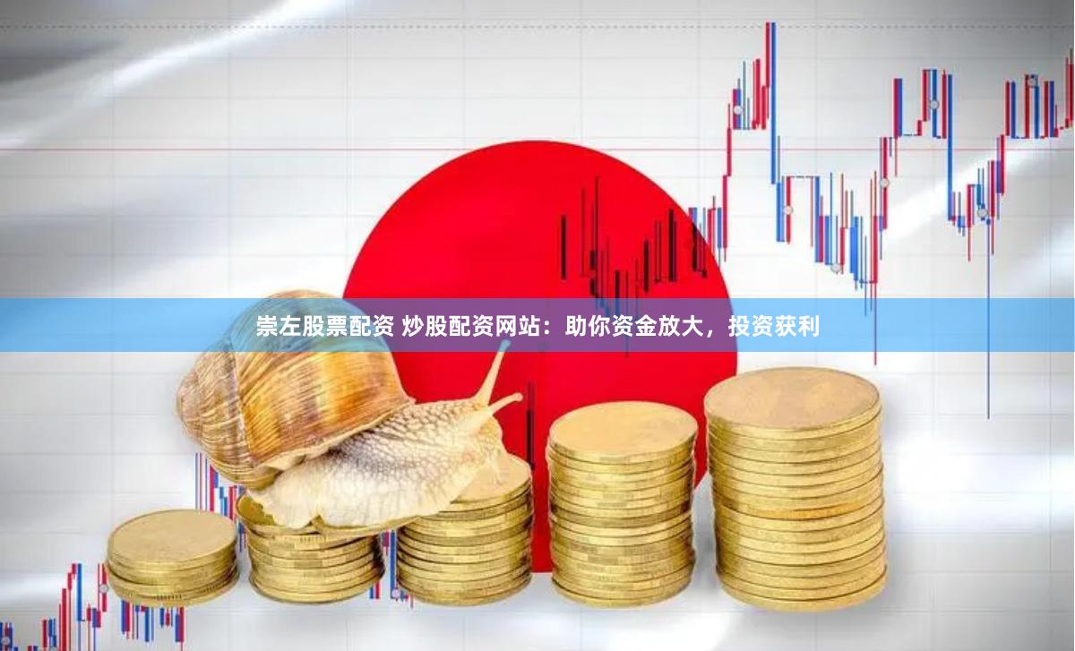 崇左股票配资 炒股配资网站：助你资金放大，投资获利