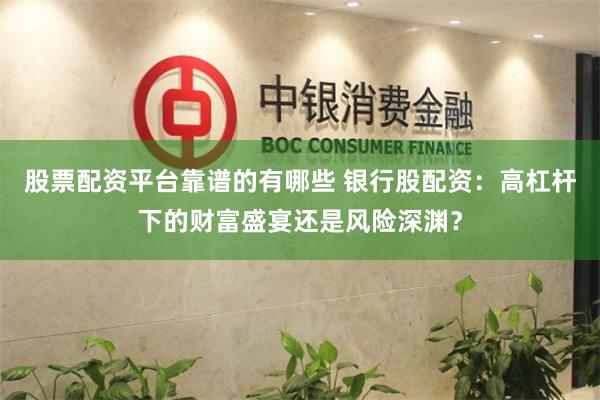 股票配资平台靠谱的有哪些 银行股配资：高杠杆下的财富盛宴还是风险深渊？