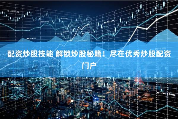 配资炒股技能 解锁炒股秘籍！尽在优秀炒股配资门户
