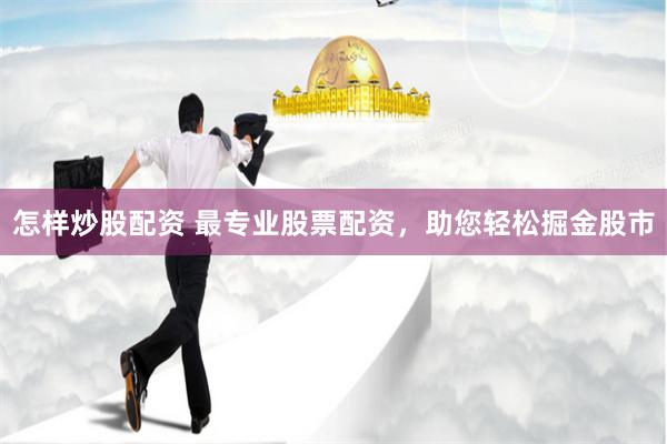 怎样炒股配资 最专业股票配资，助您轻松掘金股市