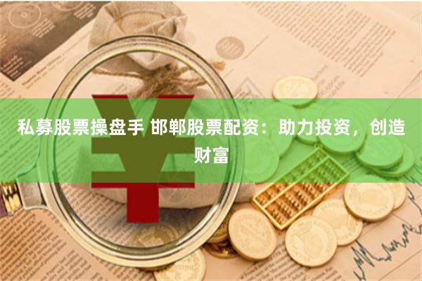 私募股票操盘手 邯郸股票配资：助力投资，创造财富