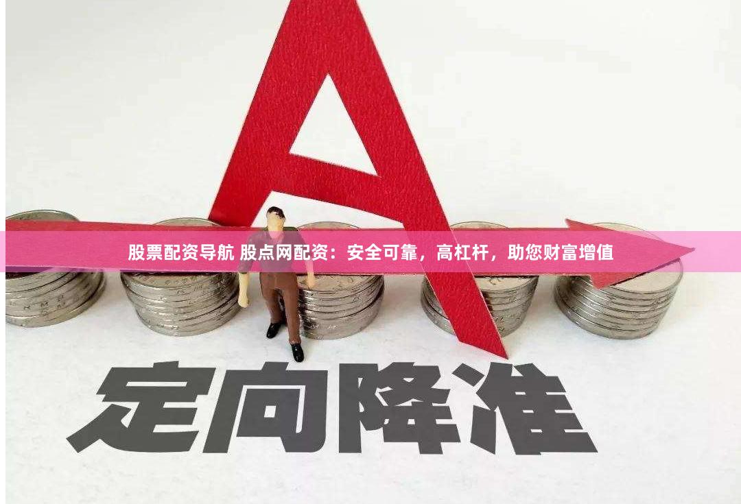 股票配资导航 股点网配资：安全可靠，高杠杆，助您财富增值