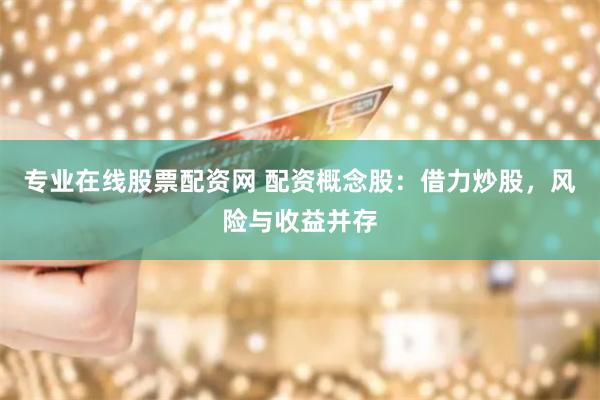 专业在线股票配资网 配资概念股:借力炒股,风险与收益并存