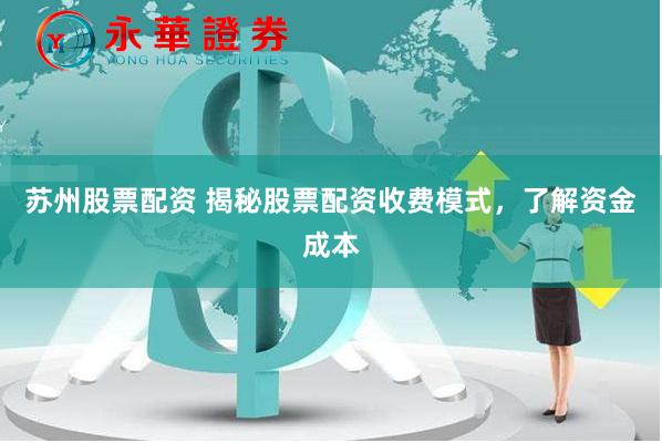 苏州股票配资 揭秘股票配资收费模式,了解资金成本