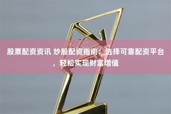 股票配资资讯 炒股配资指南:选择可靠配资平台,轻松实现财富增值