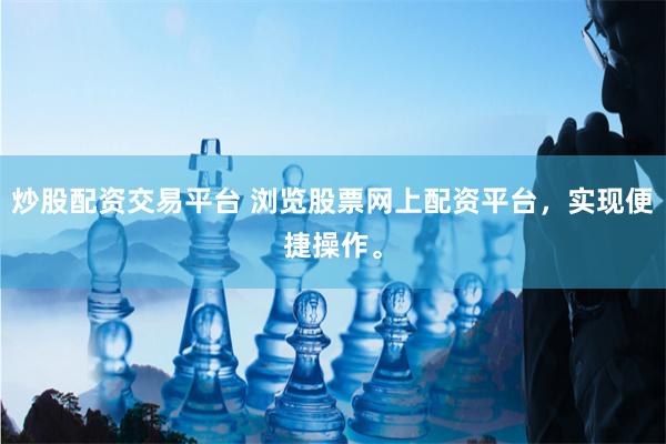 炒股配资交易平台 浏览股票网上配资平台,实现便捷操作。