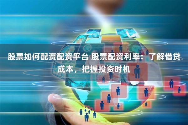 股票如何配资配资平台 股票配资利率:了解借贷成本,把握投资时机