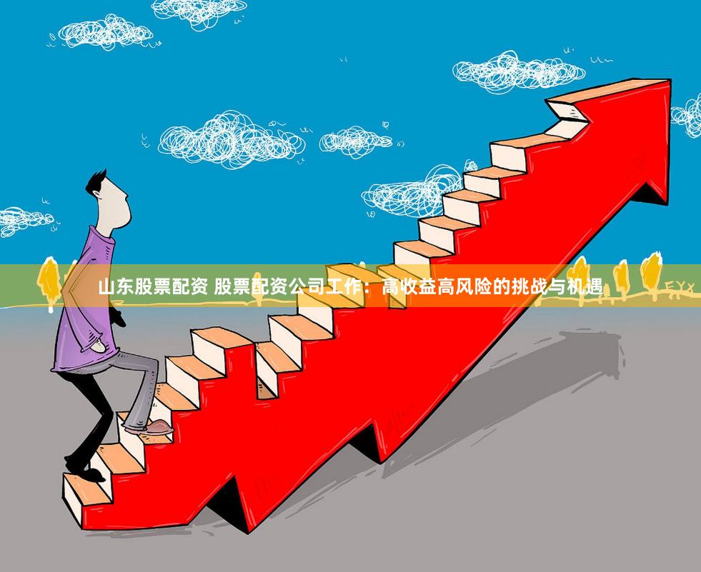 山东股票配资 股票配资公司工作：高收益高风险的挑战与机遇