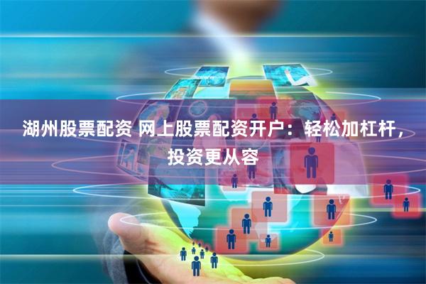 湖州股票配资 网上股票配资开户：轻松加杠杆，投资更从容