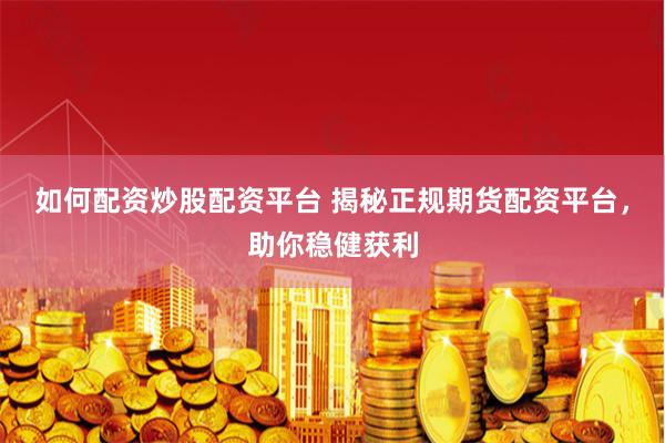 如何配资炒股配资平台 揭秘正规期货配资平台，助你稳健获利