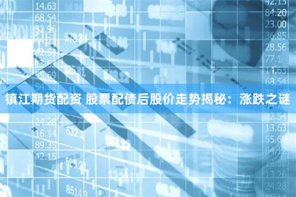 镇江期货配资 股票配债后股价走势揭秘:涨跌之谜