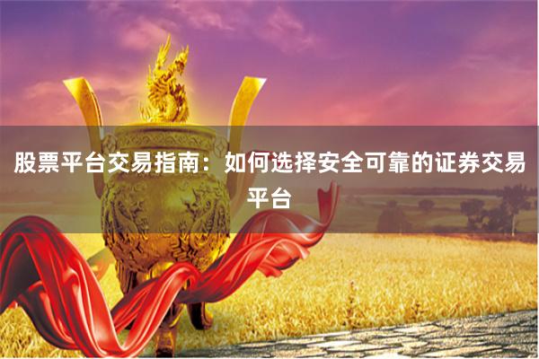股票平台交易指南:如何选择安全可靠的证券交易平台