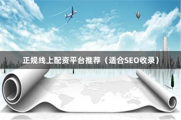 正规线上配资平台推荐（适合SEO收录）