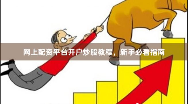 网上配资平台开户炒股教程，新手必看指南