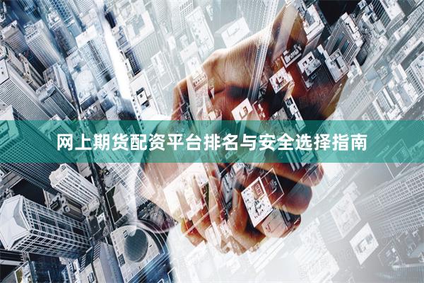 网上期货配资平台排名与安全选择指南