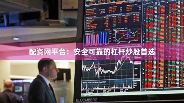 配资网平台：安全可靠的杠杆炒股首选