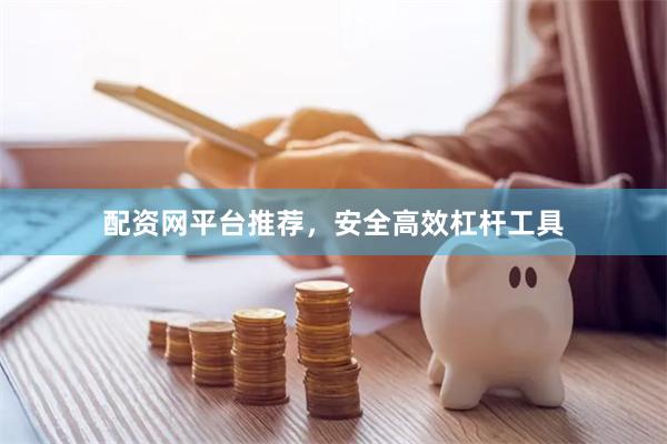 配资网平台推荐，安全高效杠杆工具