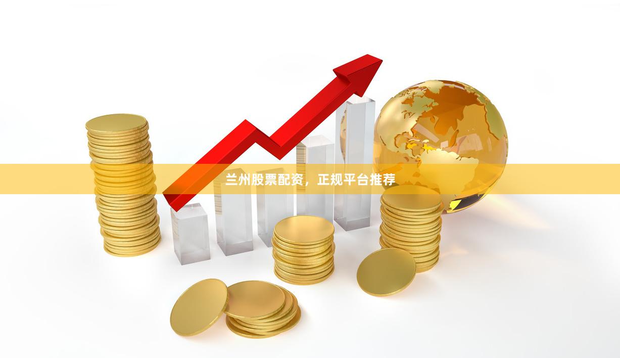 兰州股票配资，正规平台推荐