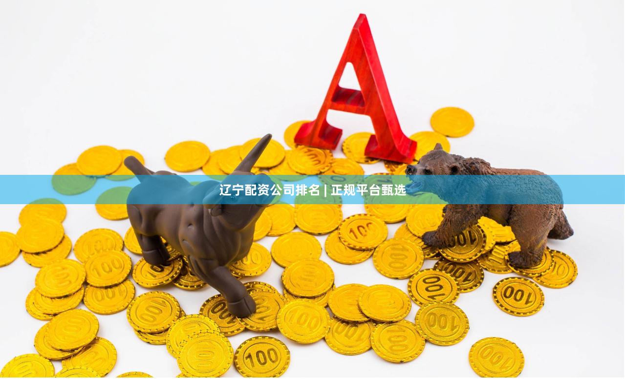 辽宁配资公司排名 | 正规平台甄选