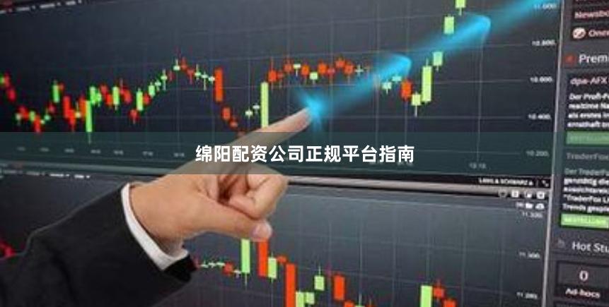 绵阳配资公司正规平台指南