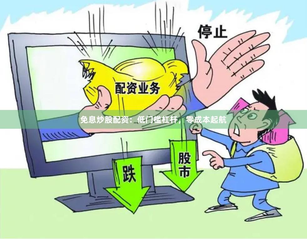 免息炒股配资：低门槛杠杆，零成本起航