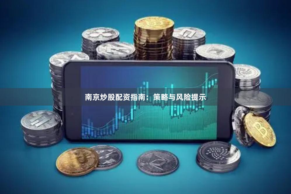 南京炒股配资指南：策略与风险提示