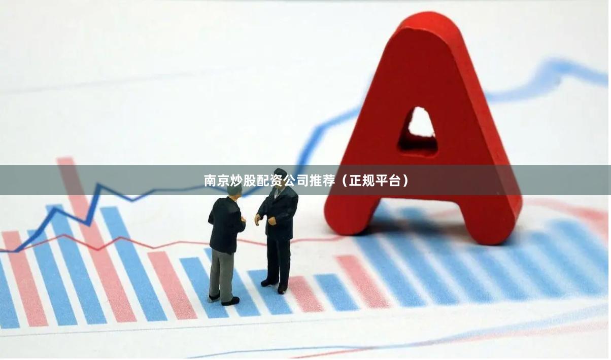 南京炒股配资公司推荐（正规平台）