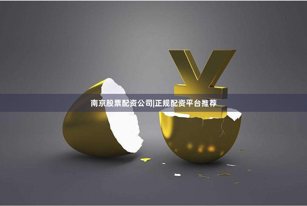南京股票配资公司|正规配资平台推荐