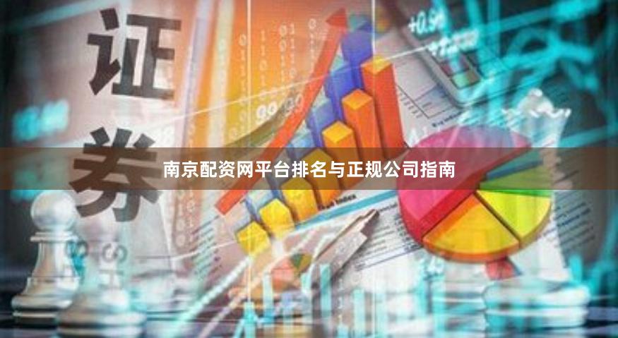 南京配资网平台排名与正规公司指南