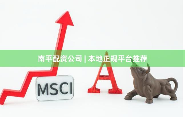 南平配资公司 | 本地正规平台推荐