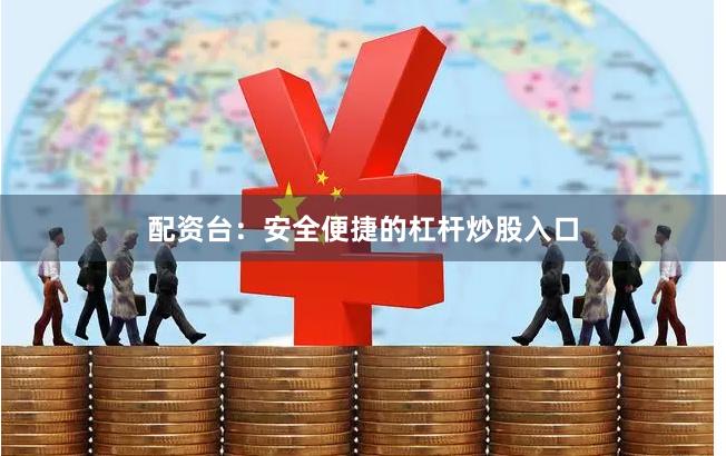 配资台：安全便捷的杠杆炒股入口