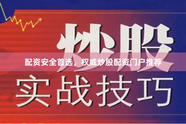 配资安全首选，权威炒股配资门户推荐