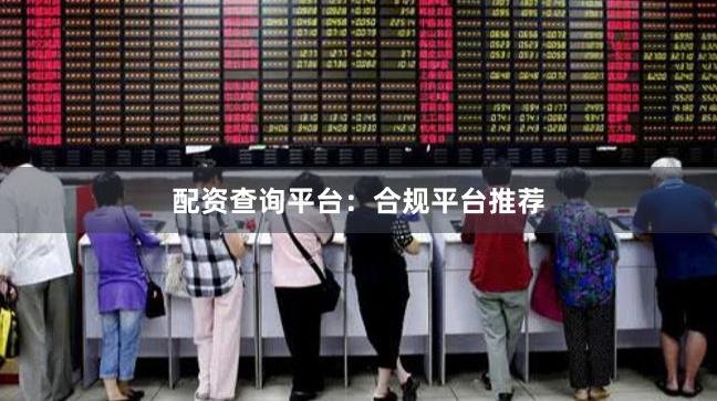 配资查询平台：合规平台推荐