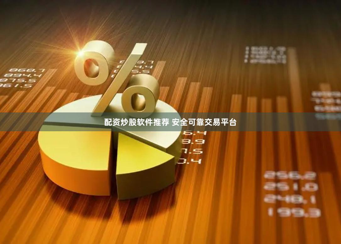 配资炒股软件推荐 安全可靠交易平台