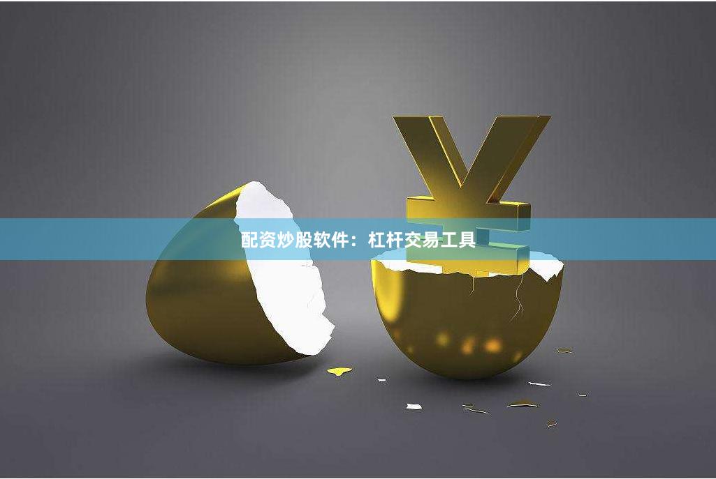 配资炒股软件：杠杆交易工具