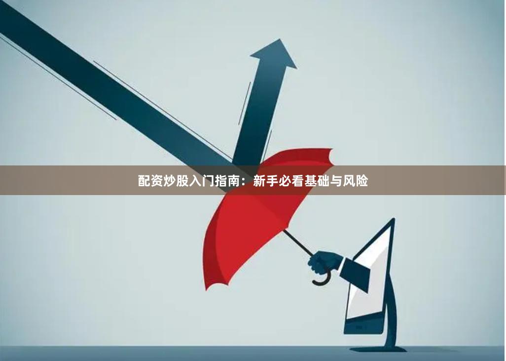 配资炒股入门指南：新手必看基础与风险
