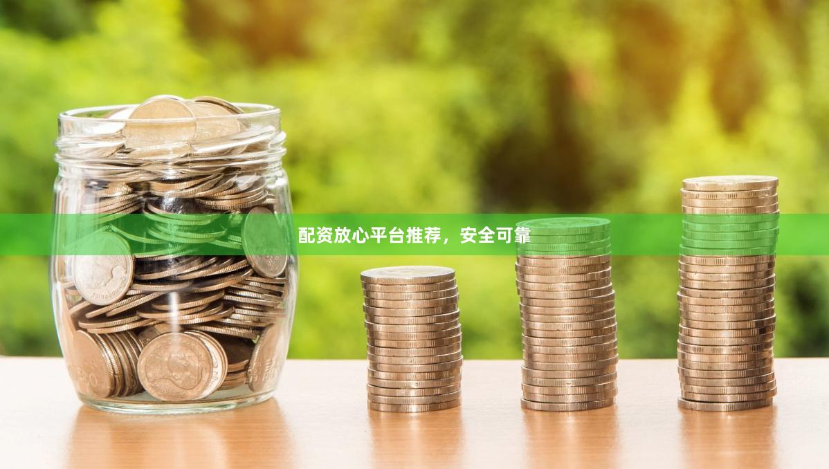 配资放心平台推荐，安全可靠