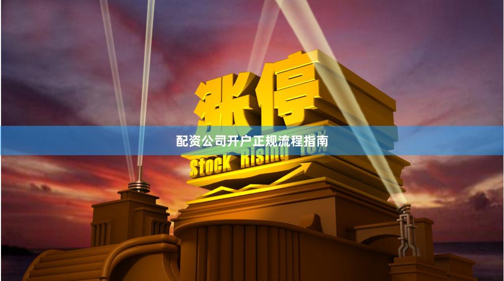 配资公司开户正规流程指南
