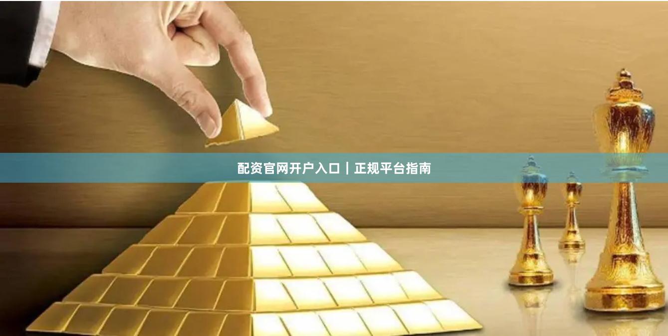 配资官网开户入口｜正规平台指南