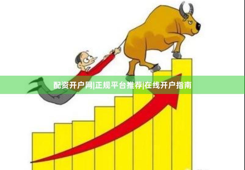配资开户网|正规平台推荐|在线开户指南