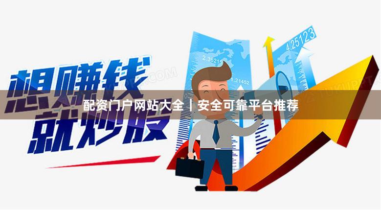 配资门户网站大全｜安全可靠平台推荐