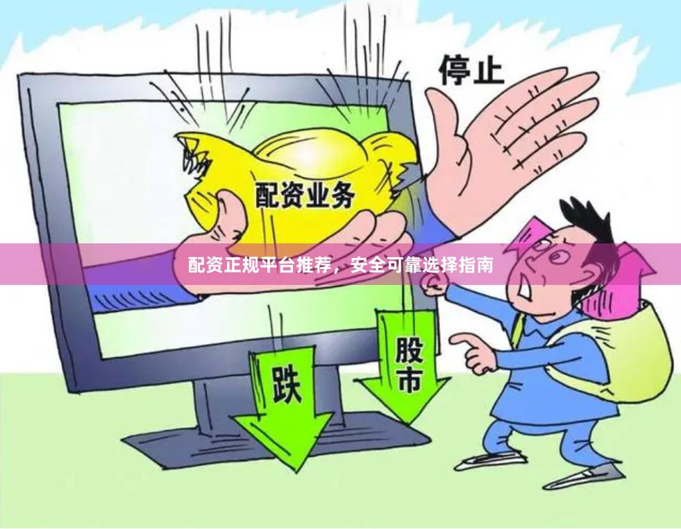 配资正规平台推荐，安全可靠选择指南