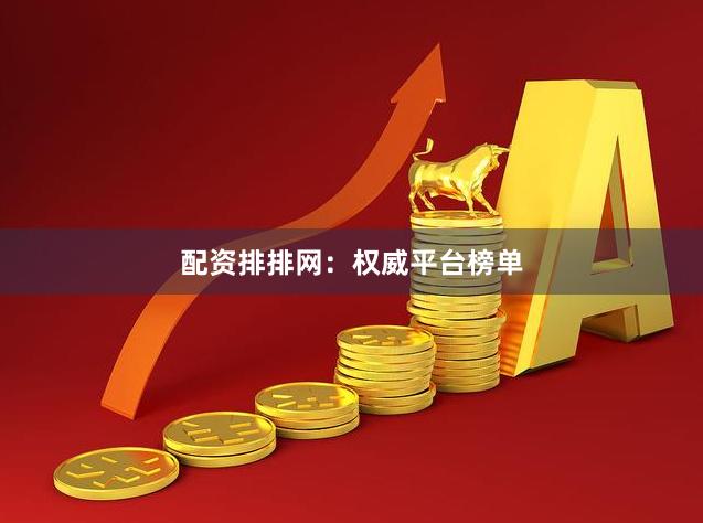 配资排排网：权威平台榜单