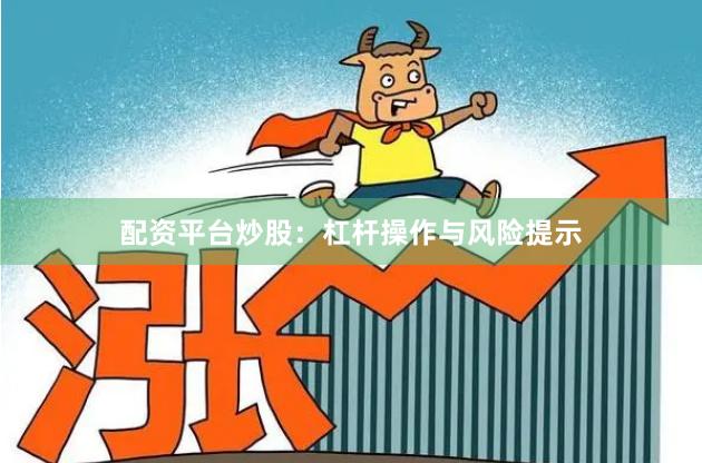 配资平台炒股：杠杆操作与风险提示