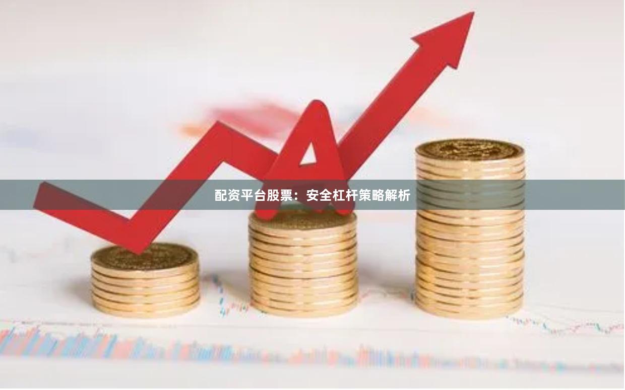 配资平台股票：安全杠杆策略解析