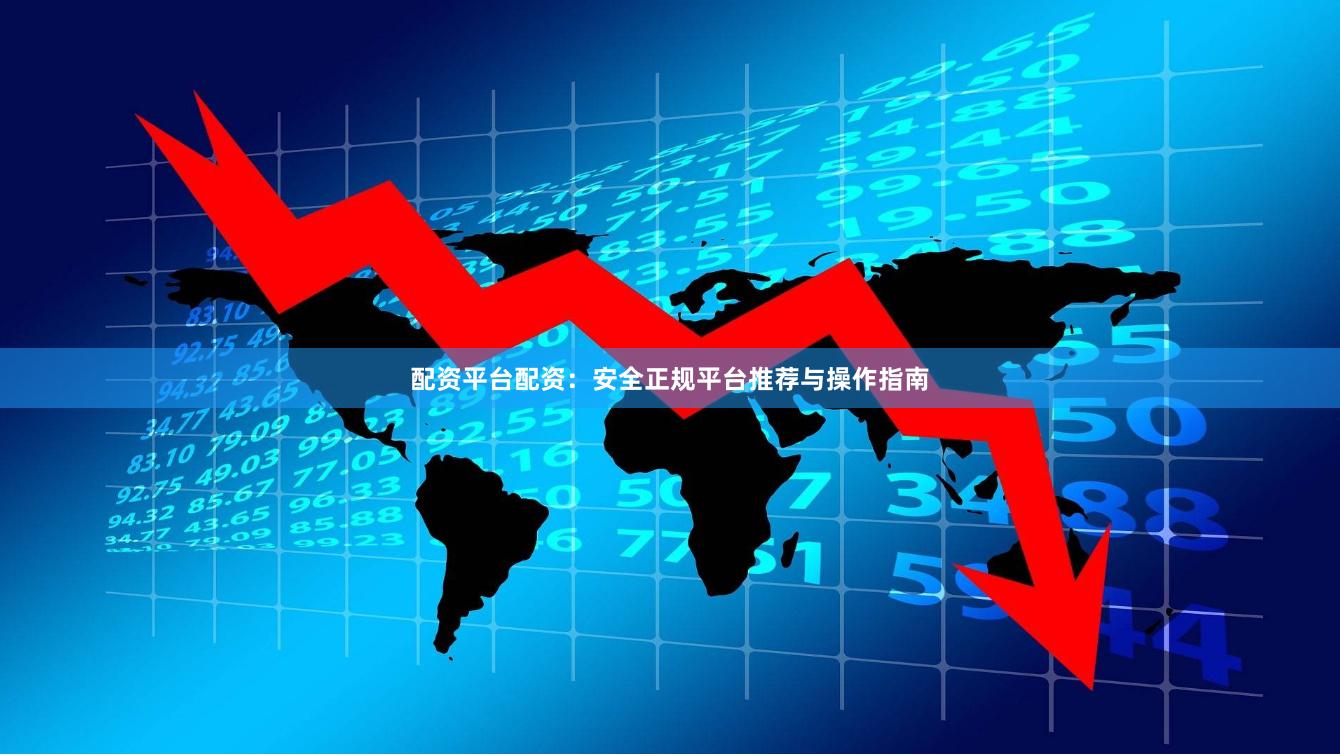 配资平台配资：安全正规平台推荐与操作指南