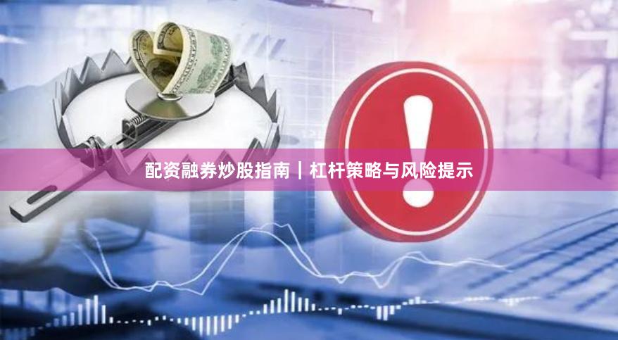 配资融券炒股指南｜杠杆策略与风险提示