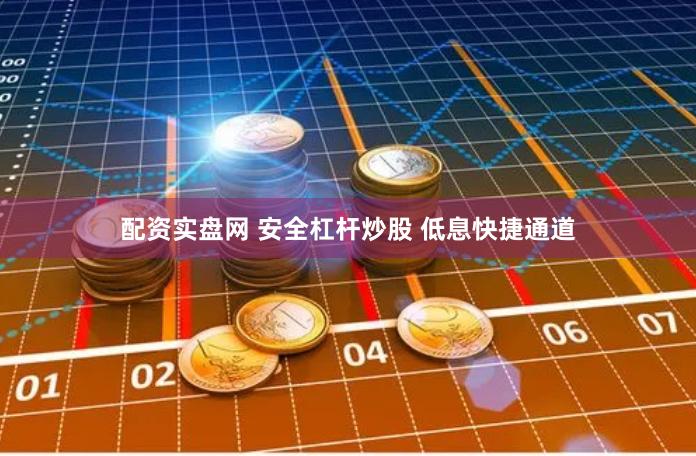 配资实盘网 安全杠杆炒股 低息快捷通道