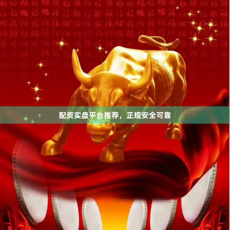 配资实盘平台推荐，正规安全可靠