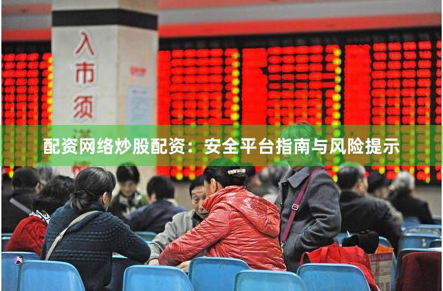 配资网络炒股配资：安全平台指南与风险提示
